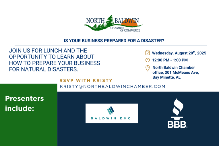 A promotional flyer for a North Baldwin Chamber of Commerce event titled, "Is Your Business Prepared for a Disaster?". The event is a lunch held on Wednesday, August 20, 2025, from 12:00 PM to 1:00 PM at the North Baldwin Chamber office. The flyer indicates attendees will learn how to prepare their businesses for natural disasters. The presenters for the event are Baldwin EMC and the BBB. Attendees are asked to RSVP with Kristy at KRISTY@NORTHBALDWINCHAMBER.COM. The flyer features the logos for the North Baldwin Chamber of Commerce, Baldwin EMC, and the BBB.